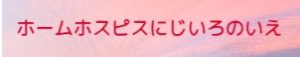 ホームホスピスにじいろのいえ